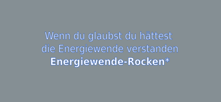 Wenn du glaubst du hättest die Energiewende verstanden