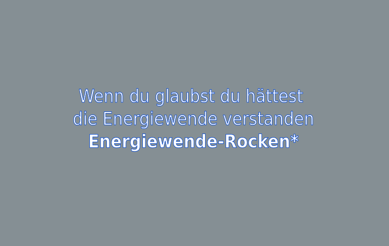 Wenn du glaubst du hättest die Energiewende verstanden